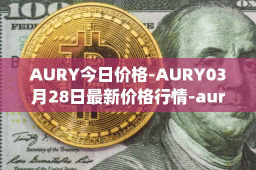 AURY今日价格-AURY03月28日最新价格行情-aurory最新走势消息