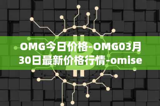 OMG今日价格-OMG03月30日最新价格行情-omisego最新走势消息