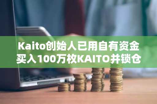 Kaito创始人已用自有资金买入100万枚KAITO并锁仓，成为链上第二大质押者