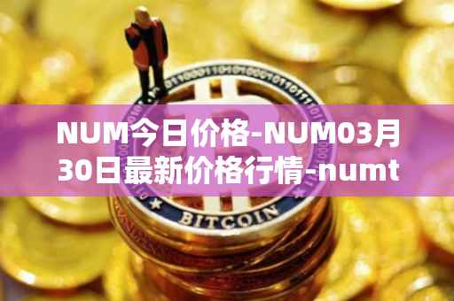 NUM今日价格-NUM03月30日最新价格行情-numtoken最新走势消息