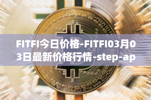 FITFI今日价格-FITFI03月03日最新价格行情-step-app最新走势消息