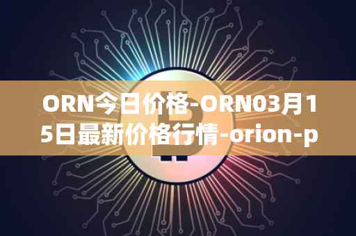 ORN今日价格-ORN03月15日最新价格行情-orion-protocol最新走势消息