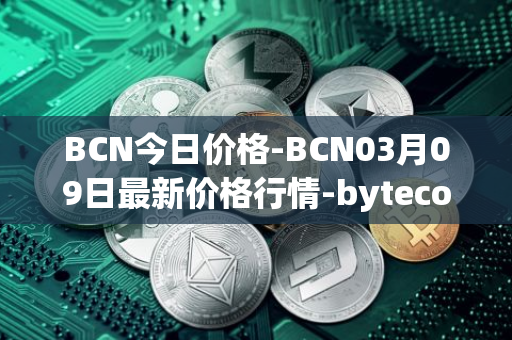 BCN今日价格-BCN03月09日最新价格行情-bytecoin-bcn最新走势消息