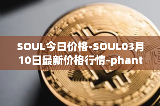 SOUL今日价格-SOUL03月10日最新价格行情-phantasma最新走势消息