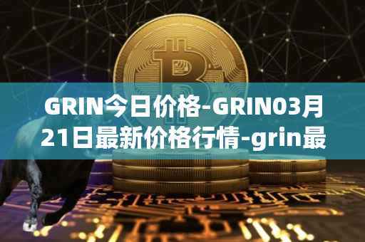 GRIN今日价格-GRIN03月21日最新价格行情-grin最新走势消息