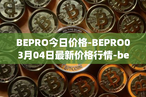 BEPRO今日价格-BEPRO03月04日最新价格行情-betprotocol最新走势消息