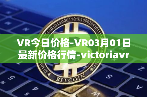 VR今日价格-VR03月01日最新价格行情-victoriavrtokens最新走势消息