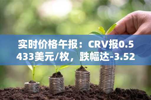 实时价格午报：CRV报0.5433美元/枚，跌幅达-3.52%