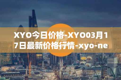 XYO今日价格-XYO03月17日最新价格行情-xyo-network最新走势消息