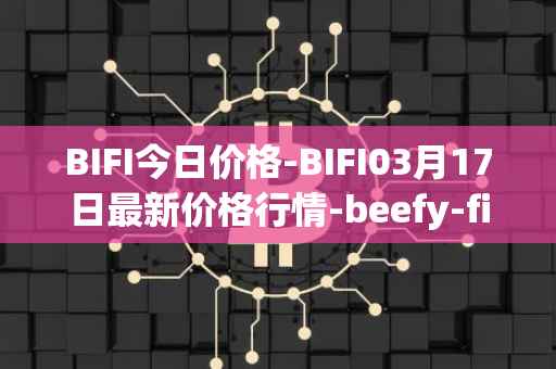 BIFI今日价格-BIFI03月17日最新价格行情-beefy-finance最新走势消息