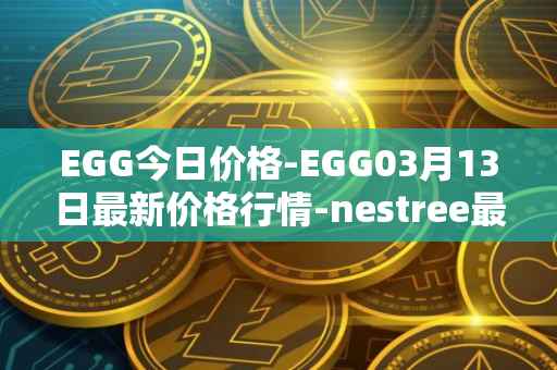 EGG今日价格-EGG03月13日最新价格行情-nestree最新走势消息