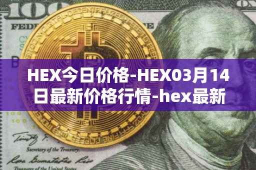 HEX今日价格-HEX03月14日最新价格行情-hex最新走势消息