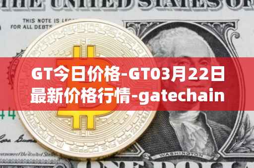 GT今日价格-GT03月22日最新价格行情-gatechain最新走势消息