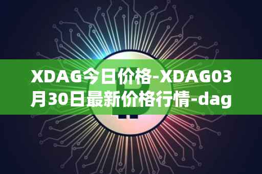 XDAG今日价格-XDAG03月30日最新价格行情-dagger最新走势消息