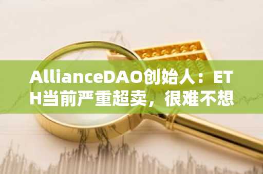 AllianceDAO创始人：ETH当前严重超卖，很难不想买入