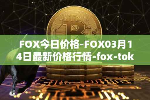 FOX今日价格-FOX03月14日最新价格行情-fox-token最新走势消息