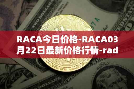 RACA今日价格-RACA03月22日最新价格行情-radio-caca最新走势消息