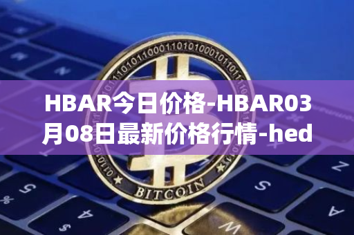 HBAR今日价格-HBAR03月08日最新价格行情-hedera-hashgraphiou最新走势消息