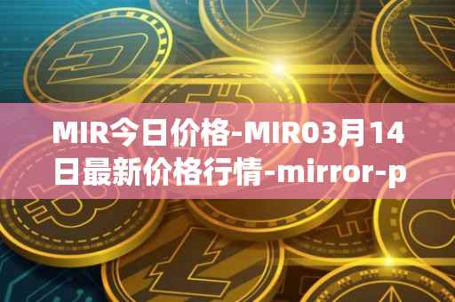 MIR今日价格-MIR03月14日最新价格行情-mirror-protocol最新走势消息