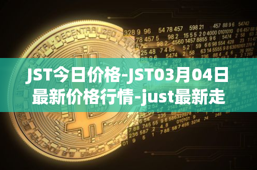 JST今日价格-JST03月04日最新价格行情-just最新走势消息