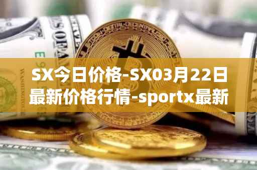 SX今日价格-SX03月22日最新价格行情-sportx最新走势消息