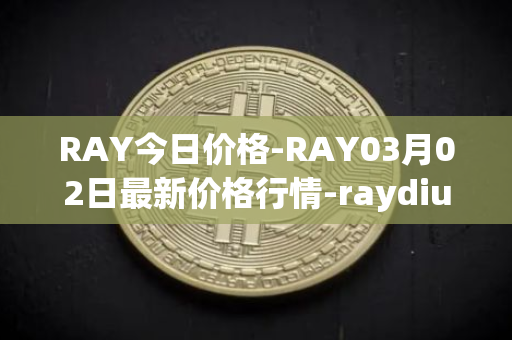 RAY今日价格-RAY03月02日最新价格行情-raydium最新走势消息
