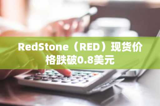 RedStone（RED）现货价格跌破0.8美元