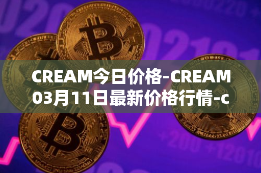 CREAM今日价格-CREAM03月11日最新价格行情-cream-2最新走势消息