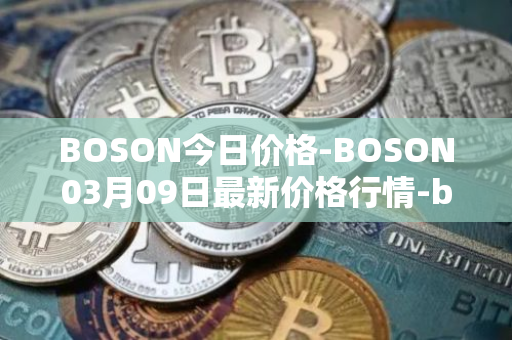 BOSON今日价格-BOSON03月09日最新价格行情-boson-token最新走势消息