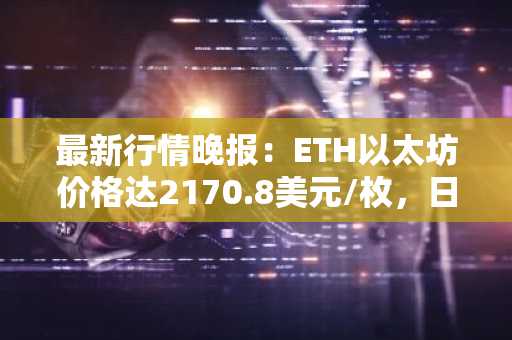 最新行情晚报：ETH以太坊价格达2170.8美元/枚，日内涨幅1.01%