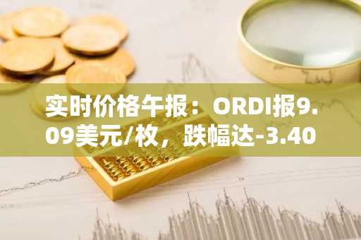 实时价格午报：ORDI报9.09美元/枚，跌幅达-3.40%