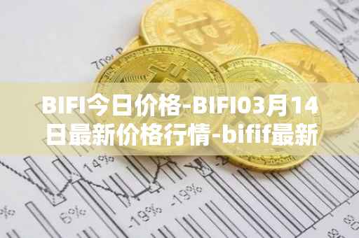 BIFI今日价格-BIFI03月14日最新价格行情-bifif最新走势消息