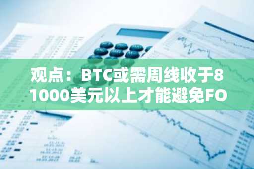 观点：BTC或需周线收于81000美元以上才能避免FOMC会议前的下行波动