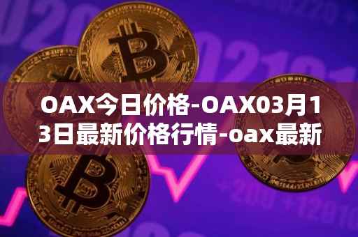 OAX今日价格-OAX03月13日最新价格行情-oax最新走势消息