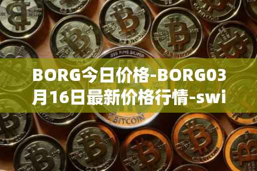 BORG今日价格-BORG03月16日最新价格行情-swissborg最新走势消息