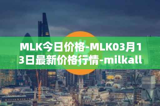 MLK今日价格-MLK03月13日最新价格行情-milkalliance最新走势消息