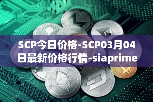 SCP今日价格-SCP03月04日最新价格行情-siaprime-coin最新走势消息