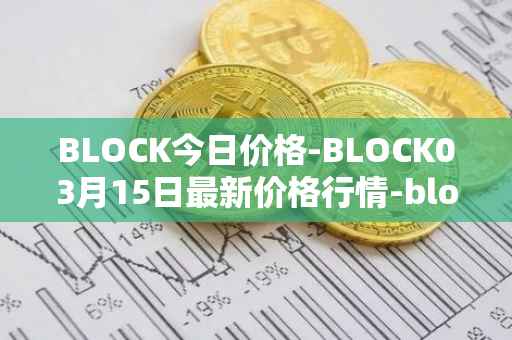 BLOCK今日价格-BLOCK03月15日最新价格行情-block最新走势消息