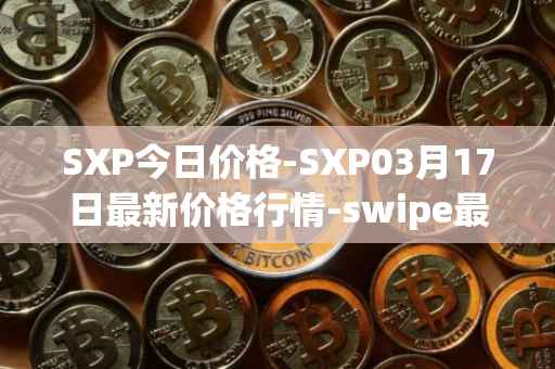 SXP今日价格-SXP03月17日最新价格行情-swipe最新走势消息