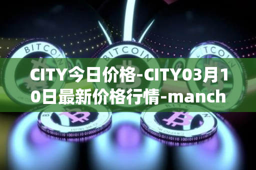 CITY今日价格-CITY03月10日最新价格行情-manchester-city-fan-token最新走势消息