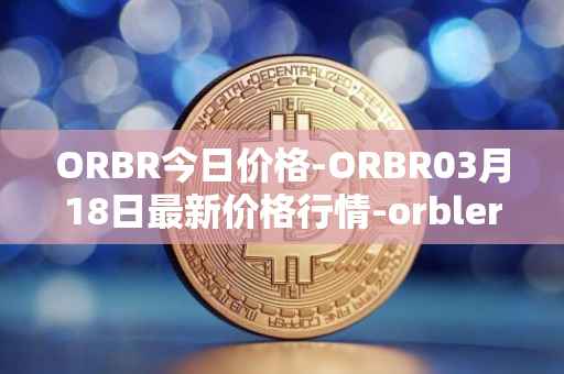 ORBR今日价格-ORBR03月18日最新价格行情-orbler最新走势消息