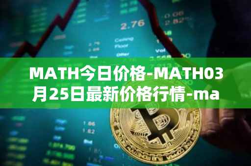 MATH今日价格-MATH03月25日最新价格行情-mathwallet最新走势消息
