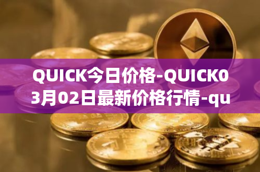 QUICK今日价格-QUICK03月02日最新价格行情-quickswap最新走势消息