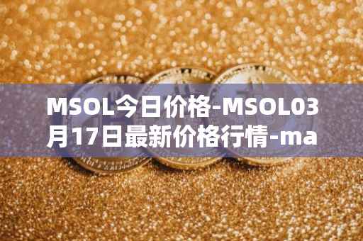 MSOL今日价格-MSOL03月17日最新价格行情-marinade-staked-sol最新走势消息