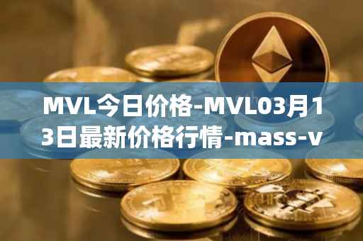 MVL今日价格-MVL03月13日最新价格行情-mass-vehicle-ledger最新走势消息