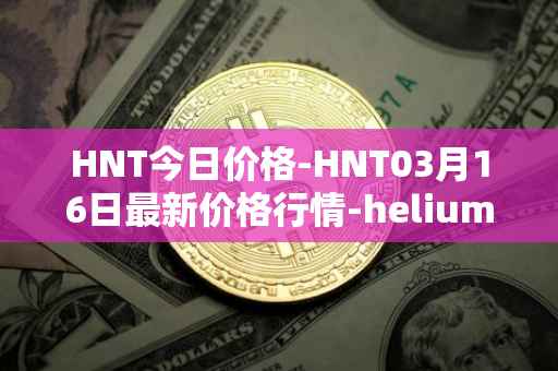 HNT今日价格-HNT03月16日最新价格行情-heliumhnt最新走势消息