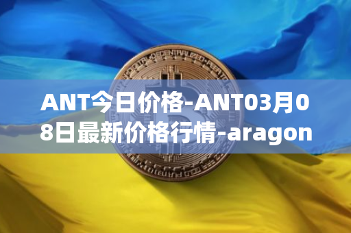 ANT今日价格-ANT03月08日最新价格行情-aragon最新走势消息