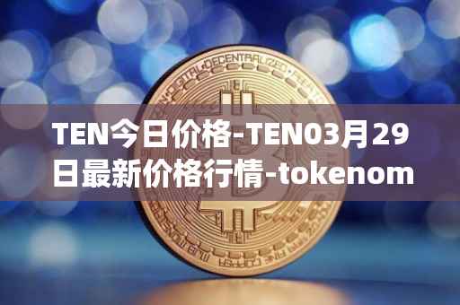 TEN今日价格-TEN03月29日最新价格行情-tokenomy最新走势消息
