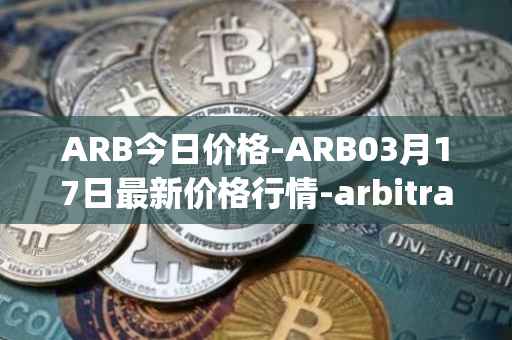 ARB今日价格-ARB03月17日最新价格行情-arbitrage最新走势消息