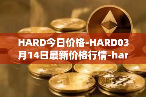 HARD今日价格-HARD03月14日最新价格行情-hard-protocol最新走势消息